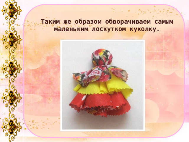 Таким же образом обворачиваем самым маленьким лоскутком куколку. 