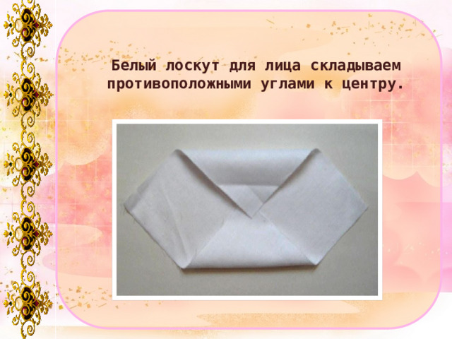 Белый лоскут для лица складываем противоположными углами к центру. 