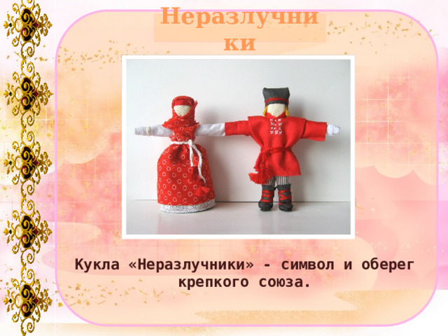 Неразлучники Кукла «Неразлучники» - символ и оберег крепкого союза. 