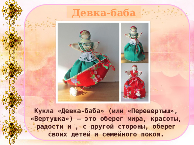 Девка-баба Кукла «Девка-баба» (или «Перевертыш», «Вертушка») – это оберег мира, красоты, радости и , с другой стороны, оберег своих детей и семейного покоя. 