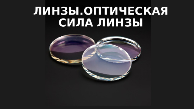 ЛИНЗЫ.ОПТИЧЕСКАЯ СИЛА ЛИНЗЫ 