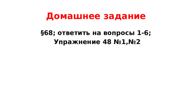 Домашнее задание §68; ответить на вопросы 1-6;  Упражнение 48 №1,№2 