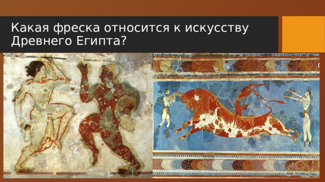 Какая фреска относится к искусству Древнего Египта? 