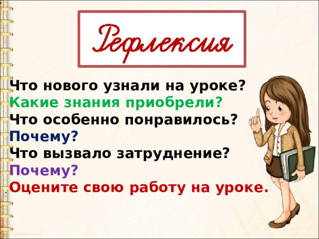 Что нового узнали на уроке? Какие знания приобрели? Что особенно понравилось? Почему? Что вызвало затруднение? Почему? Оцените свою работу на уроке. 