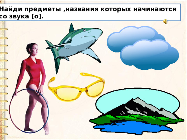 Найди предметы ,названия которых начинаются со звука [о]. 