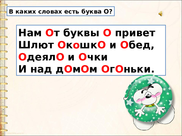 В каких словах есть буква О? Нам О т буквы О  привет   Шлют О к о шк О и О бед,   О деял О и О чки   И над д О м О м О г О ньки. 