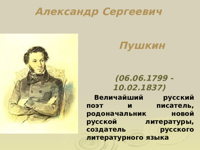 Александр Сергеевич Пушкин (06.06.1799 - 10.02.1837)  Величайший русский поэт и писатель, родоначальник новой русской литературы, создатель русского литературного языка 