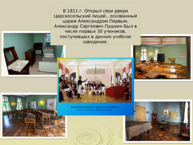 В 1811 г. Открыл свои двери Царскосельский лицей., основанный царем Александром Первым. Александр Сергеевич Пушкин Был в числе первых 30 учеников, поступивших в данное учебное заведение. 