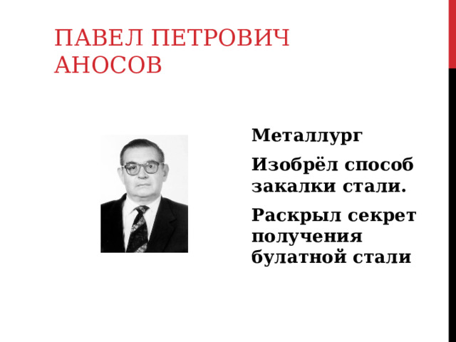 ПАВЕЛ ПЕТРОВИЧ  АНОСОВ Металлург Изобрёл способ закалки стали. Раскрыл секрет получения булатной стали 
