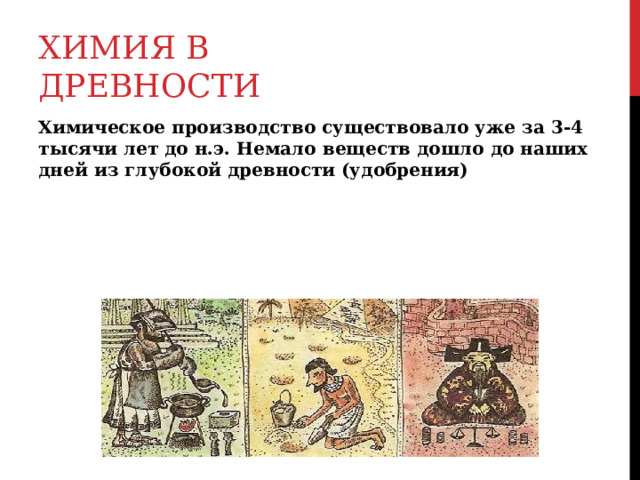 ХИМИЯ В ДРЕВНОСТИ Химическое производство существовало уже за 3-4 тысячи лет до н.э. Немало веществ дошло до наших дней из глубокой древности (удобрения) 