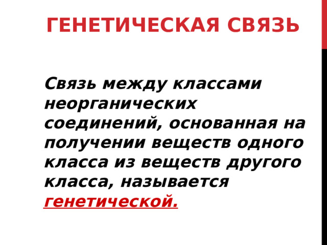 ГЕНЕТИЧЕСКАЯ СВЯЗЬ   Связь между классами неорганических соединений, основанная на получении веществ одного класса из веществ другого класса, называется генетической. 