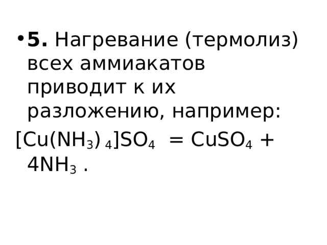 5.  Нагревание (термолиз) всех аммиакатов приводит к их разложению, например: [Cu(NH 3 ) 4 ]SO 4   = CuSO 4  + 4NH 3 . 