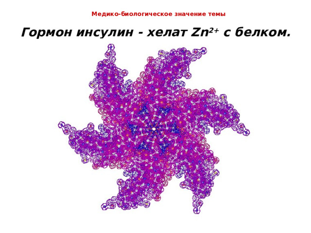  Медико-биологическое значение темы    Гормон инсулин - хелат Zn 2+  c белком.   