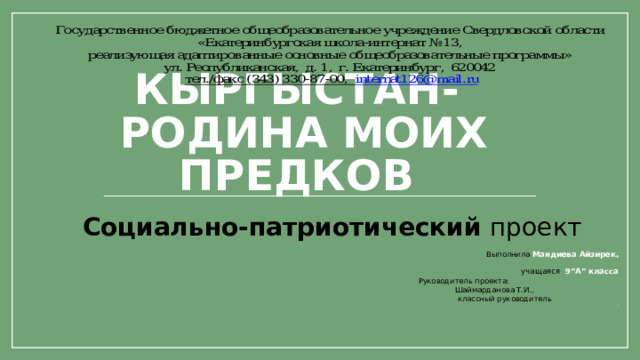 Кыргыстан-  Родина моих предков Социально-патриотический проект  Выполнила Мандиева Айзирек,   учащаяся 9”А” класса  Руководитель проекта:  Шаймарданова Т.И.,  классный руководитель . 