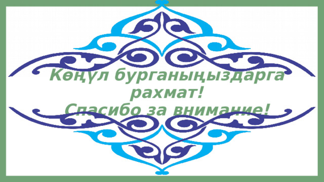 Көңүл бурганыңыздарга рахмат!  Спасибо за внимание! 