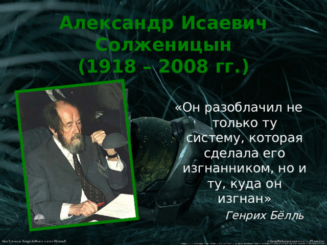 Александр Исаевич Солженицын  (1918 – 2008 гг.) «Он разоблачил не только ту систему, которая сделала его изгнанником, но и ту, куда он изгнан» Генрих Бёлль 