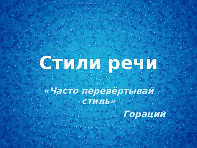 Стили речи «Часто перевёртывай стиль» Гораций 