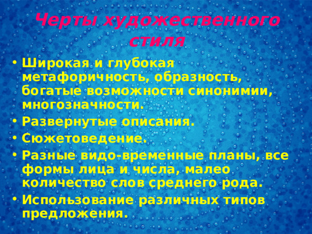 Черты художественного стиля Широкая и глубокая метафоричность, образность, богатые возможности синонимии, многозначности. Развернутые описания. Сюжетоведение. Разные видо-временные планы, все формы лица и числа, малео количество слов среднего рода. Использование различных типов предложения.   