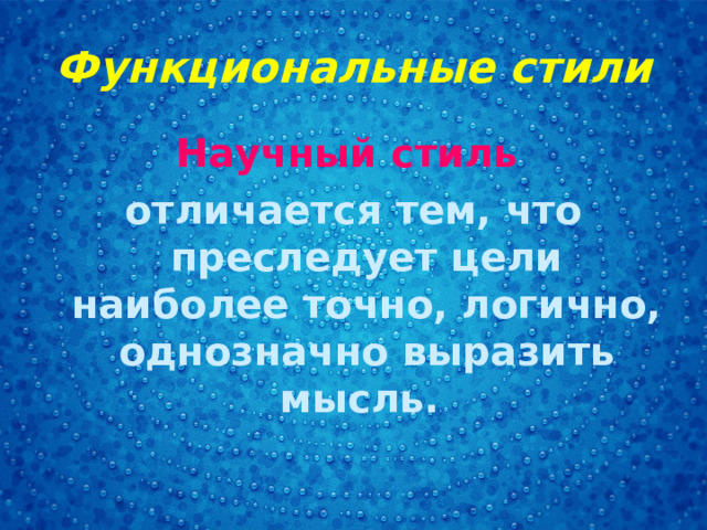 Функциональные стили Научный стиль отличается тем, что преследует цели наиболее точно, логично, однозначно выразить мысль. 