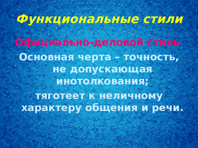 Функциональные стили Официально-деловой стиль Основная черта – точность, не допускающая инотолкования; тяготеет к неличному характеру общения и речи. 