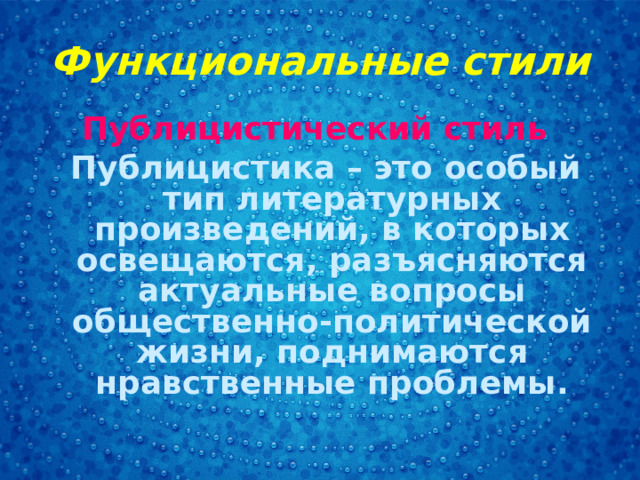 Функциональные стили Публицистический стиль  Публицистика – это особый тип литературных произведений, в которых освещаются, разъясняются актуальные вопросы общественно-политической жизни, поднимаются нравственные проблемы.  