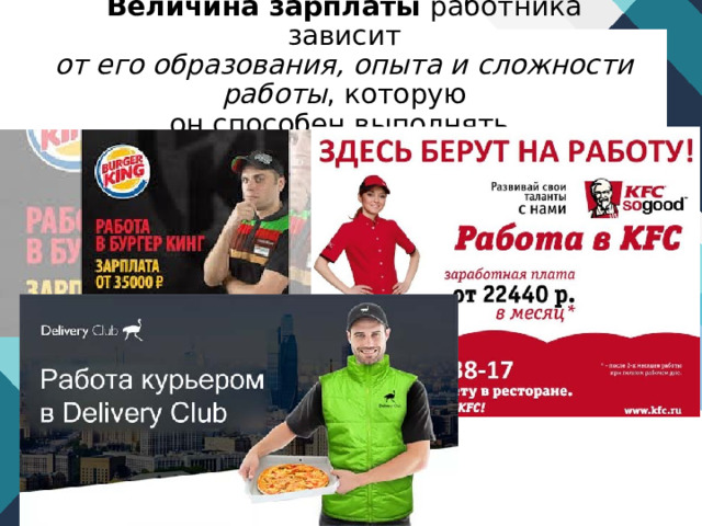 Величина зарплаты работника зависит  от его образования, опыта и сложности работы , которую  он способен выполнять. 