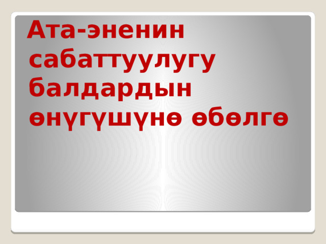  Ата-эненин сабаттуулугу балдардын өнүгүшүнө өбөлгө 