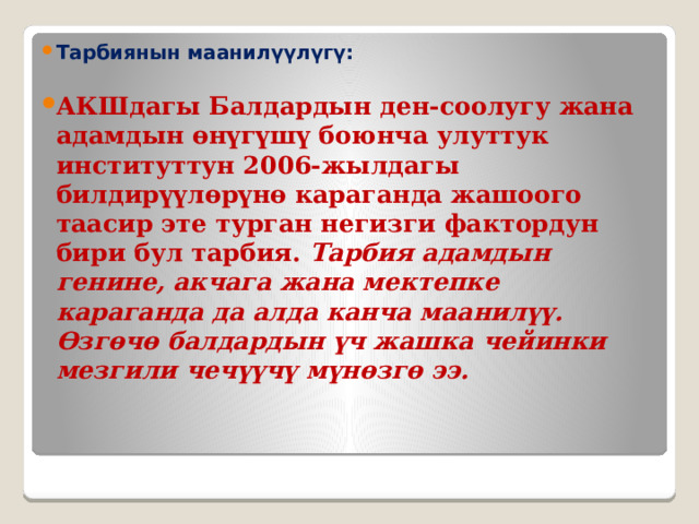 Тарбиянын маанилүүлүгү:  АКШдагы Балдардын ден-соолугу жана адамдын өнүгүшү боюнча улуттук институттун 2006-жылдагы билдирүүлөрүнө караганда жашоого таасир эте турган негизги фактордун бири бул тарбия. Тарбия адамдын генине, акчага жана мектепке караганда да алда канча маанилүү. Өзгөчө балдардын үч жашка чейинки мезгили чечүүчү мүнөзгө ээ. 