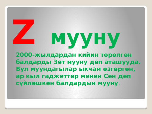 Z  мууну  2000-жылдардан кийин төрөлгөн балдарды Зет мууну деп аташууда. Бул муундагылар ыкчам өзгөргөн, ар кыл гаджеттер менен Сен деп сүйлөшкөн балдардын мууну . 