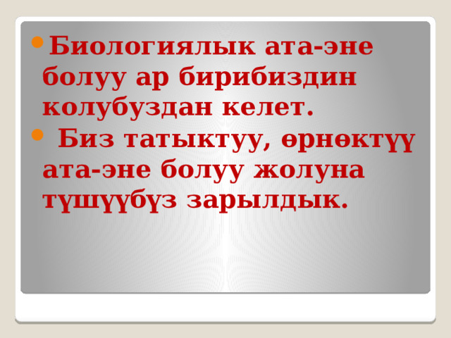 Биологиялык ата-эне болуу ар бирибиздин колубуздан келет.  Биз татыктуу, өрнөктүү ата-эне болуу жолуна түшүүбүз зарылдык. 