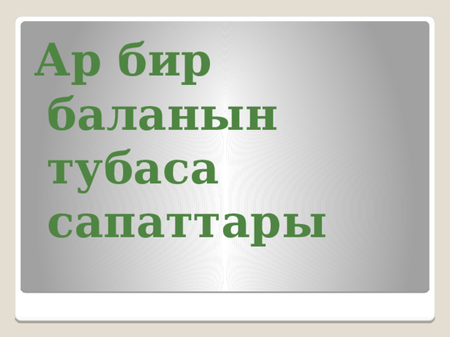 Ар бир баланын тубаса сапаттары  