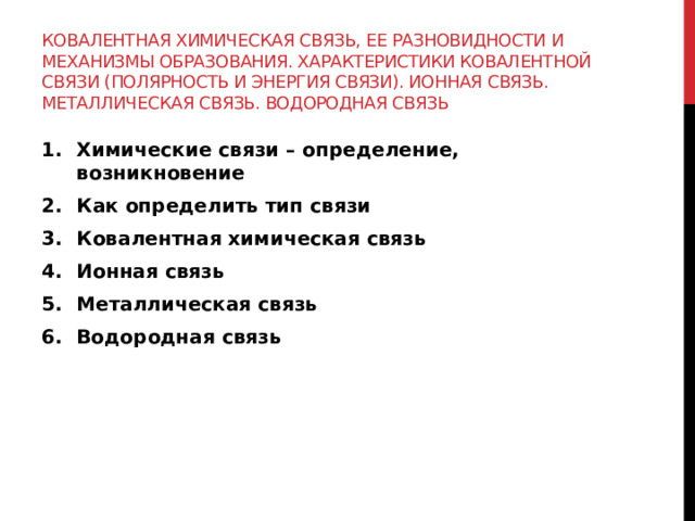 Ковалентная химическая связь, ее разновидности и механизмы образования. Характеристики ковалентной связи (полярность и энергия связи). Ионная связь. Металлическая связь. Водородная связь Химические связи – определение, возникновение Как определить тип связи Ковалентная химическая связь Ионная связь Металлическая связь Водородная связь 