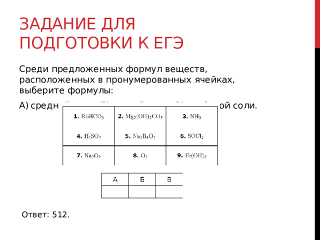 Задание для подготовки к егэ Среди предложенных формул веществ, расположенных в пронумерованных ячейках, выберите формулы: А) средней соли; Б) кислой соли; В) оснóвной соли. Ответ: 512. 