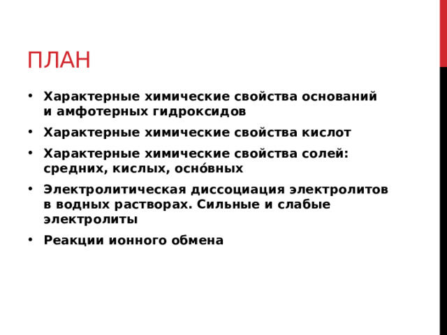 План Характерные химические свойства оснований и амфотерных гидроксидов Характерные химические свойства кислот Характерные химические свойства солей: средних, кислых, оснóвных Электролитическая диссоциация электролитов в водных растворах. Сильные и слабые электролиты Реакции ионного обмена 