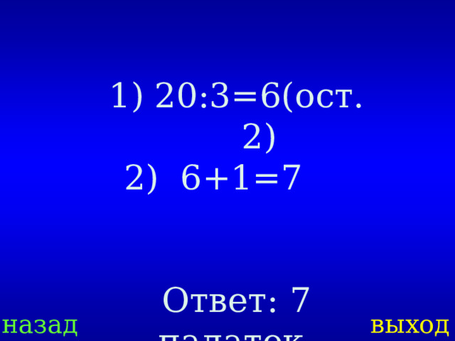 20:3=6(ост.2)   2) 6+1=7 Ответ: 7 палаток. назад выход 