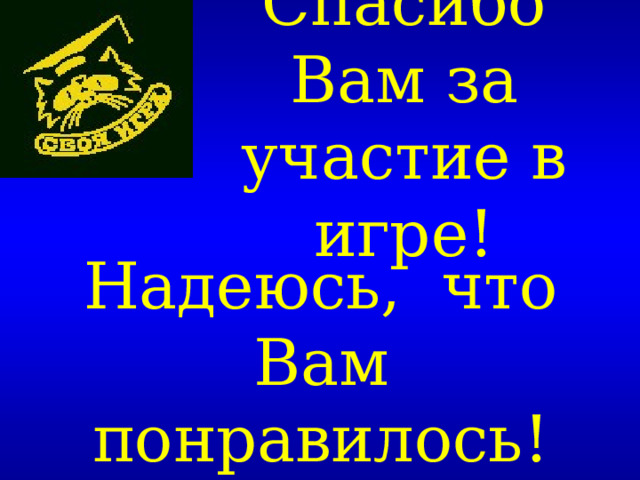 Спасибо Вам за участие в игре! Надеюсь, что Вам понравилось! 