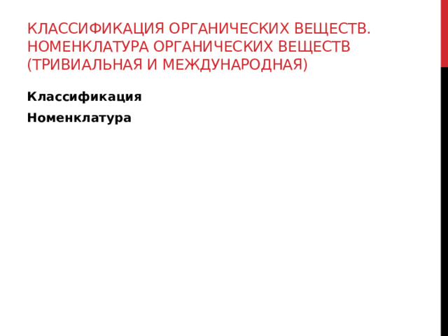 Классификация органических веществ. Номенклатура органических веществ (тривиальная и международная) Классификация Номенклатура 