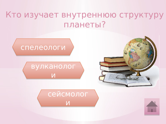 Кто изучает внутреннюю структуру планеты? спелеологи вулканологи сейсмологи 