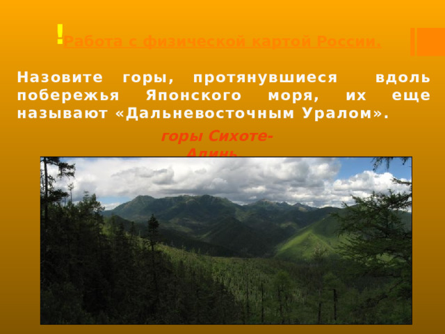 ! Работа с физической картой России. Назовите горы, протянувшиеся вдоль побережья Японского моря, их еще называют «Дальневосточным Уралом».  горы Сихоте-Алинь . 