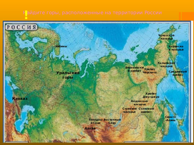 Найдите горы, расположенные на территории России . ! Чукотское нагорье Хибины Корякское нагорье Колымское нагорье Верхоянский хребет Хребет Черского   Срединный хребет Уральские горы Хребет Джугджур Кавказ Алданское нагорье Становый хребет Становое нагорье Сихотэ-Алинь Восточный Саян Западный Саян Алтай 