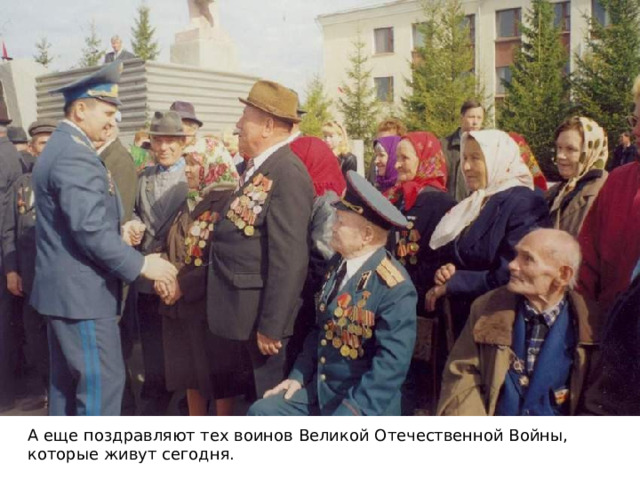 А еще поздравляют тех воинов Великой Отечественной Войны, которые живут сегодня. 