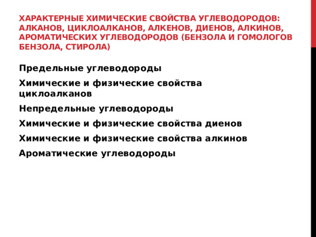Характерные химические свойства углеводородов: алканов, циклоалканов, алкенов, диенов, алкинов, ароматических углеводородов (бензола и гомологов бензола, стирола) Предельные углеводороды Химические и физические свойства циклоалканов Непредельные углеводороды Химические и физические свойства диенов Химические и физические свойства алкинов Ароматические углеводороды 
