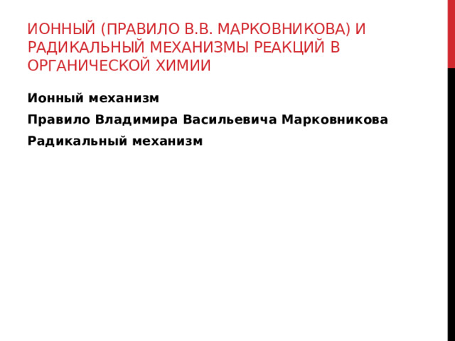 Ионный (правило В.В. Марковникова) и радикальный механизмы реакций в органической химии Ионный механизм Правило Владимира Васильевича Марковникова Радикальный механизм 