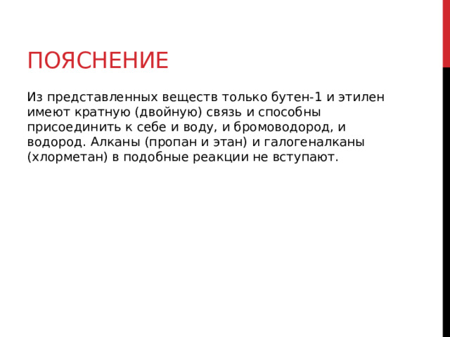 Пояснение Из представленных веществ только бутен-1 и этилен имеют кратную (двойную) связь и способны присоединить к себе и воду, и бромоводород, и водород. Алканы (пропан и этан) и галогеналканы (хлорметан) в подобные реакции не вступают. 