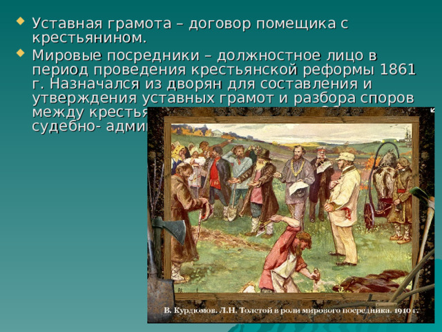 Уставная грамота – договор помещика с крестьянином. Мировые посредники – должностное лицо в период проведения крестьянской реформы 1861 г. Назначался из дворян для составления и утверждения уставных грамот и разбора споров между крестьянами и помещиками. Обладал судебно- административной властью. 
