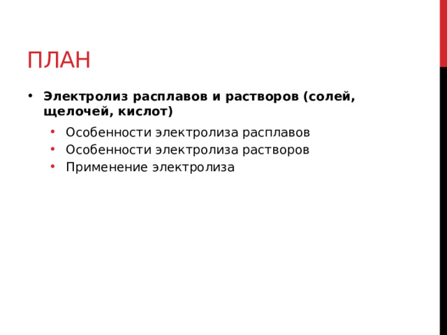 план Электролиз расплавов и растворов (солей, щелочей, кислот) Особенности электролиза расплавов Особенности электролиза растворов Применение электролиза Особенности электролиза расплавов Особенности электролиза растворов Применение электролиза 