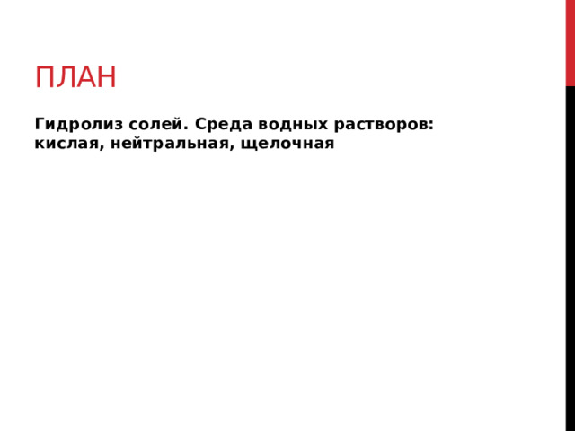 План Гидролиз солей. Среда водных растворов: кислая, нейтральная, щелочная 