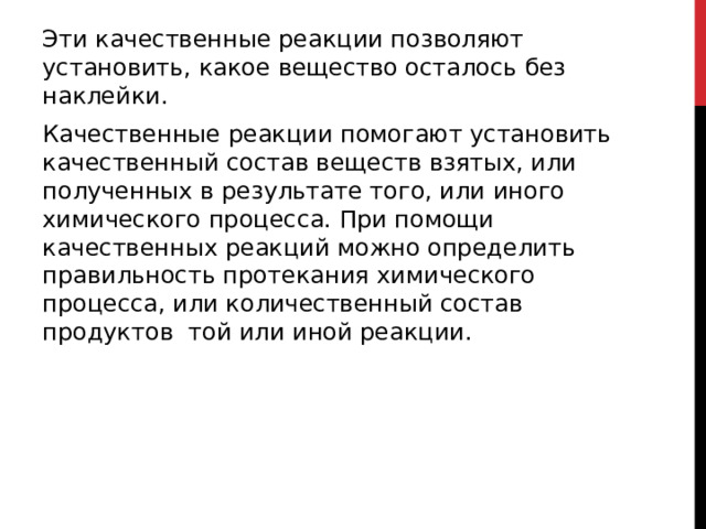 Эти качественные реакции позволяют установить, какое вещество осталось без наклейки.  Качественные реакции помогают установить качественный состав веществ взятых, или полученных в результате того, или иного химического процесса. При помощи качественных реакций можно определить правильность протекания химического процесса, или количественный состав продуктов  той или иной реакции.  