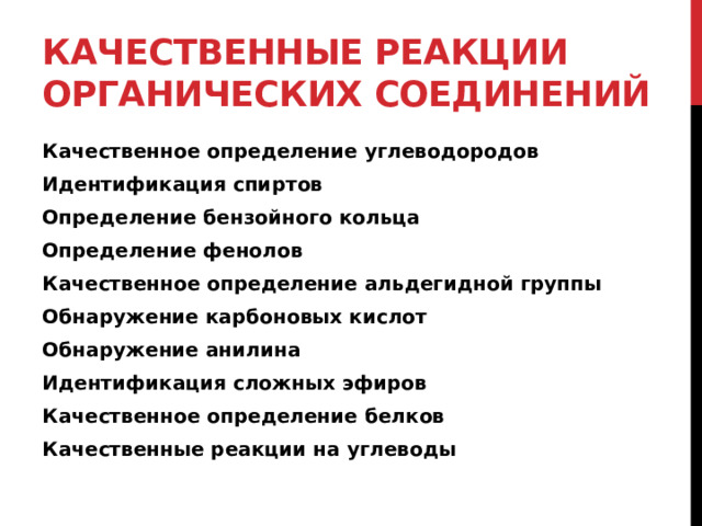 Качественные реакции органических соединений Качественное определение углеводородов Идентификация спиртов Определение бензойного кольца Определение фенолов Качественное определение альдегидной группы Обнаружение карбоновых кислот Обнаружение анилина Идентификация сложных эфиров Качественное определение белков Качественные реакции на углеводы 