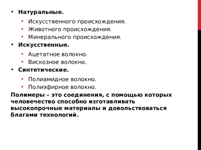 Натуральные. Искусственного происхождения. Животного происхождения. Минерального происхождения. Искусственного происхождения. Животного происхождения. Минерального происхождения. Искусственные. Ацетатное волокно. Вискозное волокно. Ацетатное волокно. Вискозное волокно. Синтетические. Полиамидное волокно. Полиэфирное волокно. Полиамидное волокно. Полиэфирное волокно. Полимеры – это соединения, с помощью которых человечество способно изготавливать высокопрочные материалы и довольствоваться благами технологий. 